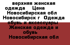  верхняя женская одежда  › Цена ­ 2 500 - Новосибирская обл., Новосибирск г. Одежда, обувь и аксессуары » Женская одежда и обувь   . Новосибирская обл.